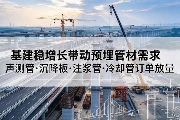 肥西基建稳增长带动预埋监测管材需求，声测管、沉降板、注浆管订单持续放量